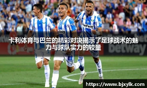 卡利体育与巴兰的精彩对决揭示了足球战术的魅力与球队实力的较量